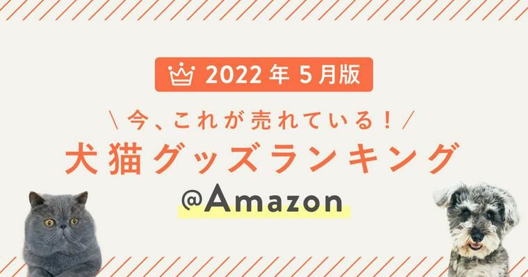 みんなのリアル購入品！ペットグッズ売れ筋ランキングTOP10【Amazon】2022年5月編